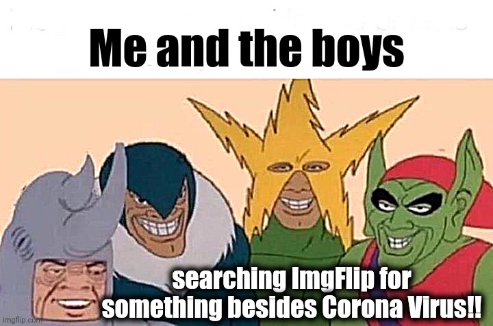 Some of the memes are funny, though | Me and the boys; searching ImgFlip for something besides Corona Virus!! | image tagged in memes,me and the boys,coronavirus | made w/ Imgflip meme maker