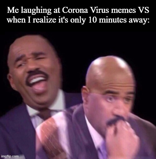 Steve Harvey Laughing Serious | Me laughing at Corona Virus memes VS when I realize it's only 10 minutes away: | image tagged in steve harvey laughing serious | made w/ Imgflip meme maker