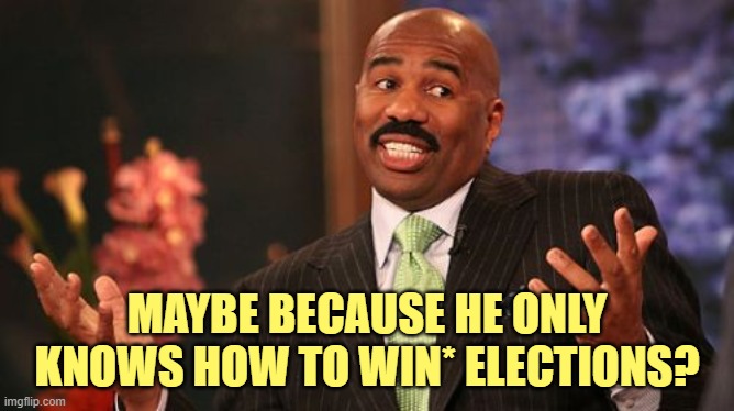 Steve Harvey Meme | MAYBE BECAUSE HE ONLY KNOWS HOW TO WIN* ELECTIONS? | image tagged in memes,steve harvey | made w/ Imgflip meme maker