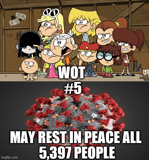 Loud House against... meme template  | WOT 
#5; MAY REST IN PEACE ALL
 5,397 PEOPLE | image tagged in loud house against meme template | made w/ Imgflip meme maker