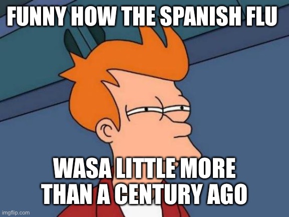 Futurama Fry Meme | FUNNY HOW THE SPANISH FLU; WASA LITTLE MORE THAN A CENTURY AGO | image tagged in memes,futurama fry | made w/ Imgflip meme maker