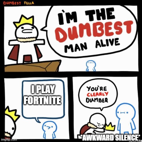 I'm the dumbest man alive | I PLAY FORTNITE; *AWKWARD SILENCE* | image tagged in i'm the dumbest man alive | made w/ Imgflip meme maker