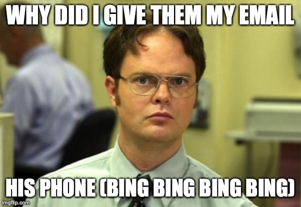 Dwight Schrute | WHY DID I GIVE THEM MY EMAIL; HIS PHONE (BING BING BING BING) | image tagged in memes,dwight schrute | made w/ Imgflip meme maker