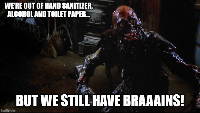 Braains! | WE'RE OUT OF HAND SANITIZER, ALCOHOL AND TOILET PAPER... BUT WE STILL HAVE BRAAAINS! | image tagged in funny,coronavirus,zombie | made w/ Imgflip meme maker