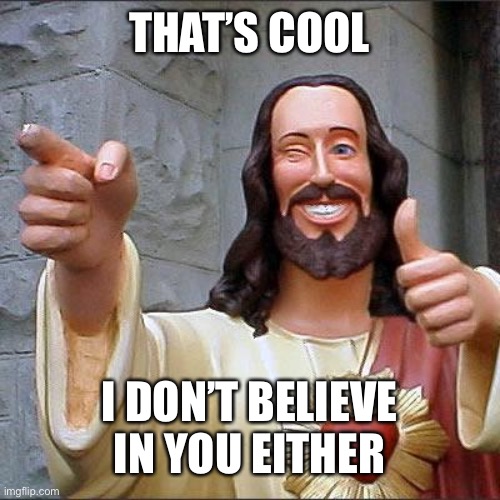 as an atheist, i deny christ religiously | THAT’S COOL; I DON’T BELIEVE IN YOU EITHER | image tagged in memes,buddy christ,atheism | made w/ Imgflip meme maker