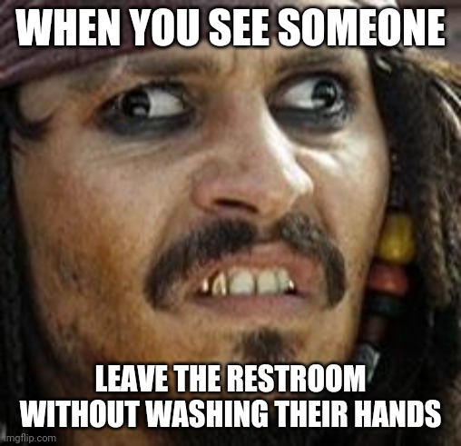 Jack Sparrow WAT | WHEN YOU SEE SOMEONE; LEAVE THE RESTROOM WITHOUT WASHING THEIR HANDS | image tagged in jack sparrow wat | made w/ Imgflip meme maker