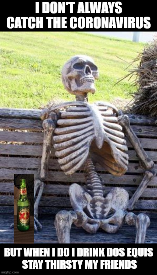 Waiting Skeleton | I DON'T ALWAYS CATCH THE CORONAVIRUS; BUT WHEN I DO I DRINK DOS EQUIS
 STAY THIRSTY MY FRIENDS | image tagged in memes,waiting skeleton,coronavirus,lol,funny,dos equis | made w/ Imgflip meme maker