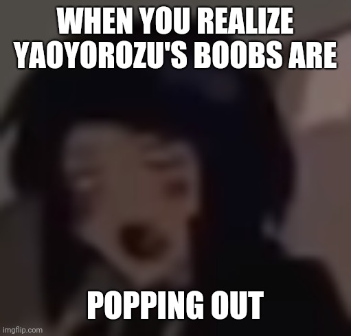 Surprised Jiro (Blurry) | WHEN YOU REALIZE YAOYOROZU'S BOOBS ARE; POPPING OUT | image tagged in surprised jiro blurry | made w/ Imgflip meme maker