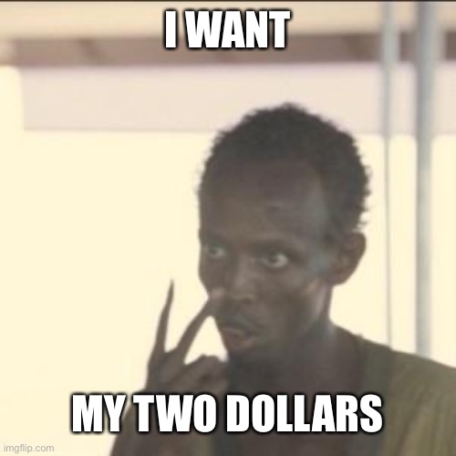 cash | I WANT; MY TWO DOLLARS | image tagged in memes,look at me,better off dead | made w/ Imgflip meme maker