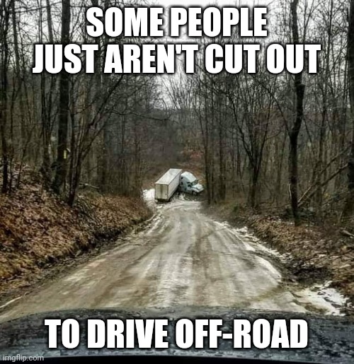 Off road fail | SOME PEOPLE JUST AREN'T CUT OUT; TO DRIVE OFF-ROAD | image tagged in trucks | made w/ Imgflip meme maker