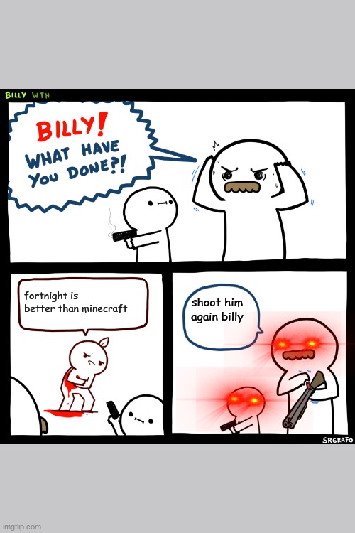 Billy, What Have You Done | fortnight is better than minecraft; shoot him again billy | image tagged in billy what have you done | made w/ Imgflip meme maker