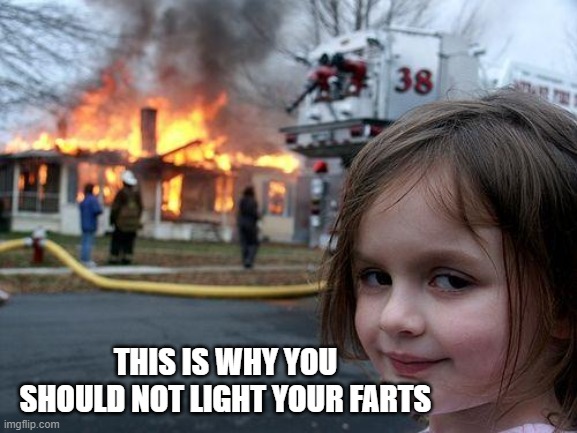 Disaster Girl | THIS IS WHY YOU SHOULD NOT LIGHT YOUR FARTS | image tagged in memes,disaster girl | made w/ Imgflip meme maker