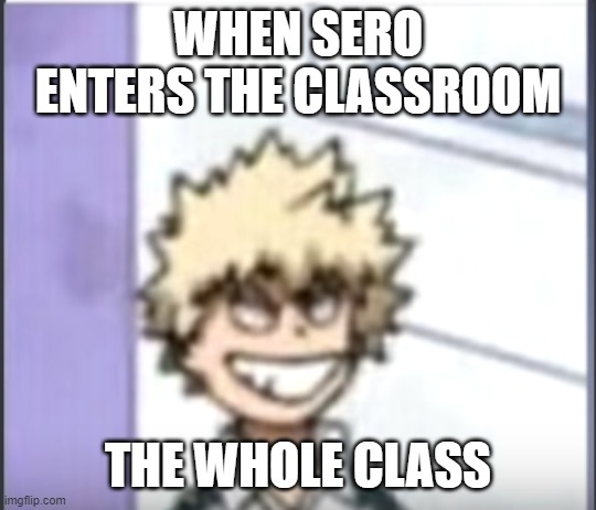 Bakugo sero smile | WHEN SERO ENTERS THE CLASSROOM; THE WHOLE CLASS | image tagged in bakugo sero smile | made w/ Imgflip meme maker