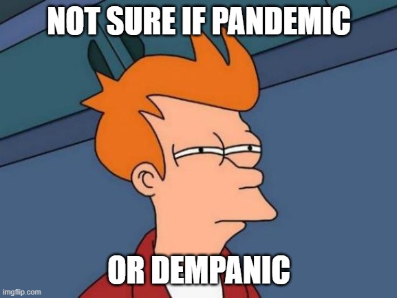 Not Sure If - Futurama Fry | NOT SURE IF PANDEMIC; OR DEMPANIC | image tagged in not sure if - futurama fry | made w/ Imgflip meme maker