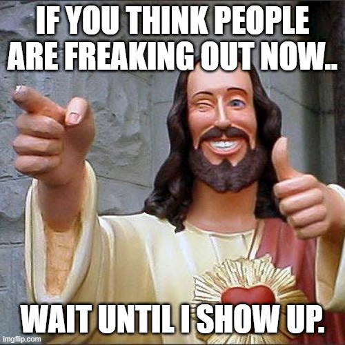 just wait | IF YOU THINK PEOPLE ARE FREAKING OUT NOW.. WAIT UNTIL I SHOW UP. | image tagged in memes,buddy christ | made w/ Imgflip meme maker