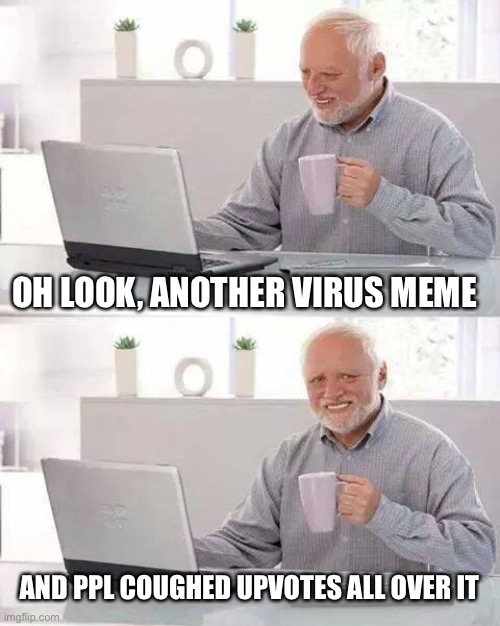 As Nigel tufnel said “don’t touch it, don’t point, don’t even look at it” | OH LOOK, ANOTHER VIRUS MEME; AND PPL COUGHED UPVOTES ALL OVER IT | image tagged in memes,hide the pain harold | made w/ Imgflip meme maker