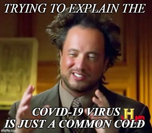 It's Just A Common Cold | TRYING TO EXPLAIN THE; COVID-19 VIRUS IS JUST A COMMON COLD | image tagged in memes,ancient aliens,coronavirus | made w/ Imgflip meme maker