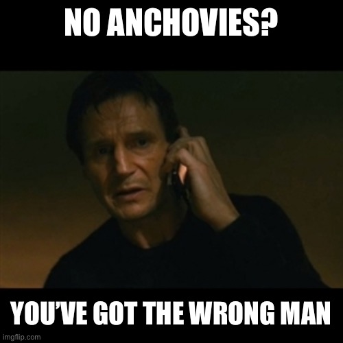 i spell my name “Danger” | NO ANCHOVIES? YOU’VE GOT THE WRONG MAN | image tagged in memes,liam neeson taken,nick danger,firesign theatre | made w/ Imgflip meme maker