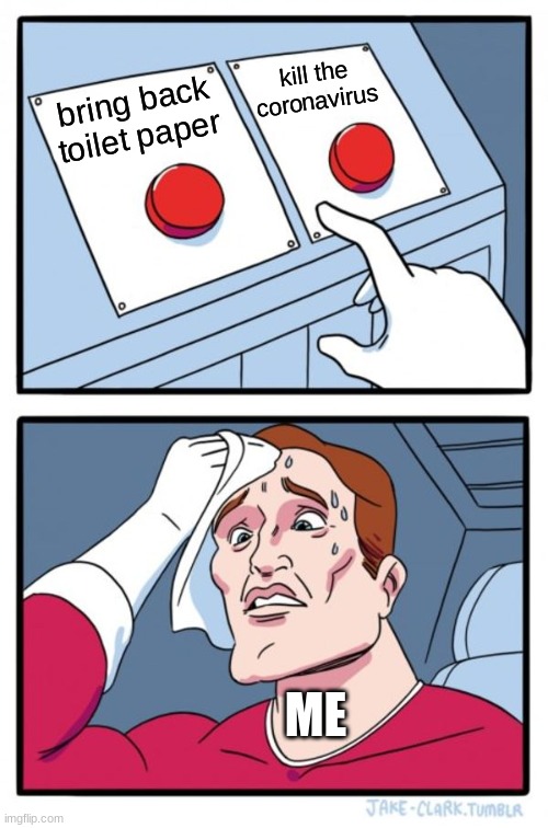 Two Buttons | kill the coronavirus; bring back toilet paper; ME | image tagged in memes,two buttons | made w/ Imgflip meme maker