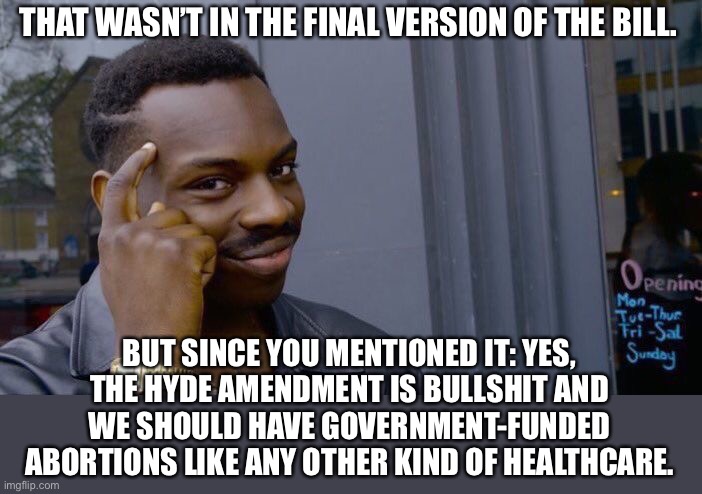 Hyde Amendment: A disgusting practice which has effectively forced a million low-income women to give birth to unwanted children | THAT WASN’T IN THE FINAL VERSION OF THE BILL. BUT SINCE YOU MENTIONED IT: YES, THE HYDE AMENDMENT IS BULLSHIT AND WE SHOULD HAVE GOVERNMENT-FUNDED ABORTIONS LIKE ANY OTHER KIND OF HEALTHCARE. | image tagged in memes,roll safe think about it,abortion,pro choice,congress,children | made w/ Imgflip meme maker