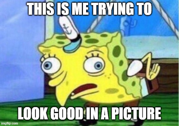 Mocking Spongebob Meme | THIS IS ME TRYING TO; LOOK GOOD IN A PICTURE | image tagged in memes,mocking spongebob | made w/ Imgflip meme maker