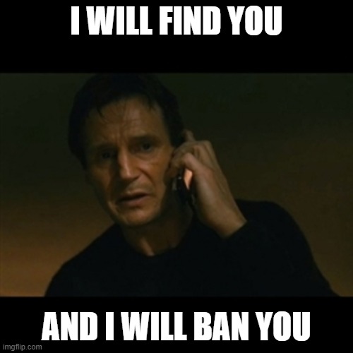 When a MOD find the worse kind of rule breakers | I WILL FIND YOU; AND I WILL BAN YOU | image tagged in memes,liam neeson taken | made w/ Imgflip meme maker