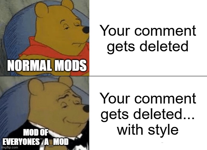 Tuxedo Winnie The Pooh Meme | Your comment gets deleted; NORMAL MODS; Your comment gets deleted... with style; MOD OF EVERYONES_A_MOD | image tagged in memes,tuxedo winnie the pooh | made w/ Imgflip meme maker