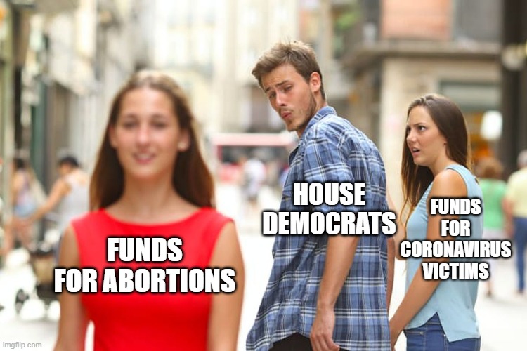 Distracted Boyfriend Meme | FUNDS FOR CORONAVIRUS VICTIMS; HOUSE DEMOCRATS; FUNDS FOR ABORTIONS | image tagged in memes,distracted boyfriend | made w/ Imgflip meme maker