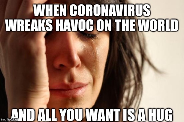 First World Problems Meme | WHEN CORONAVIRUS WREAKS HAVOC ON THE WORLD; AND ALL YOU WANT IS A HUG | image tagged in memes,first world problems | made w/ Imgflip meme maker