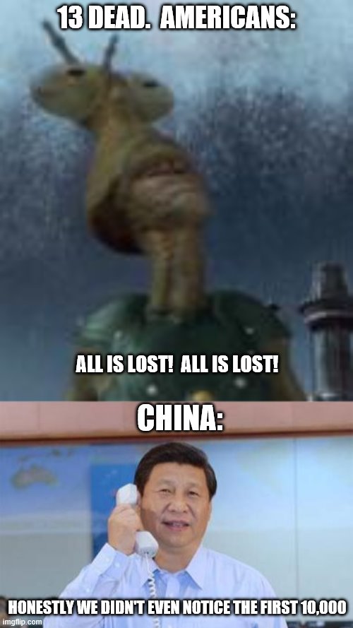 We need a little perspective people! | 13 DEAD.  AMERICANS:; ALL IS LOST!  ALL IS LOST! CHINA:; HONESTLY WE DIDN'T EVEN NOTICE THE FIRST 10,000 | image tagged in funny memes,politics,coronavirus,china,america | made w/ Imgflip meme maker