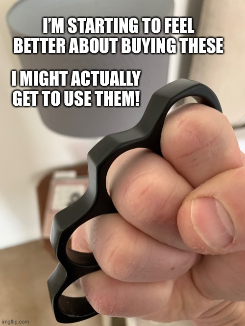 I’M STARTING TO FEEL BETTER ABOUT BUYING THESE; I MIGHT ACTUALLY GET TO USE THEM! | image tagged in brass kuckles,steel knuckles,punch,slug | made w/ Imgflip meme maker