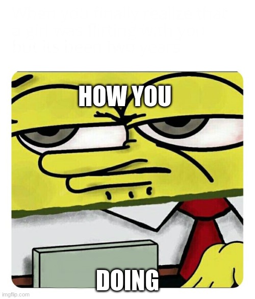 Spongebob Name tag | HOW YOU; DOING | image tagged in spongebob name tag | made w/ Imgflip meme maker