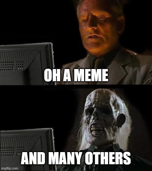 I'll Just Wait Here | OH A MEME; AND MANY OTHERS | image tagged in memes,ill just wait here | made w/ Imgflip meme maker