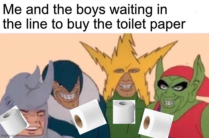 I MUST BUT IT ALL!! | Me and the boys waiting in the line to buy the toilet paper | image tagged in memes,me and the boys,coronavirus,toilet paper | made w/ Imgflip meme maker