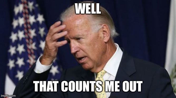 Joe Biden worries | WELL THAT COUNTS ME OUT | image tagged in joe biden worries | made w/ Imgflip meme maker