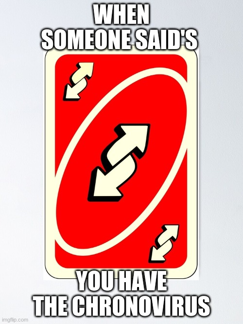 Reverse Card | WHEN SOMEONE SAID'S; YOU HAVE THE CHRONOVIRUS | image tagged in funny | made w/ Imgflip meme maker