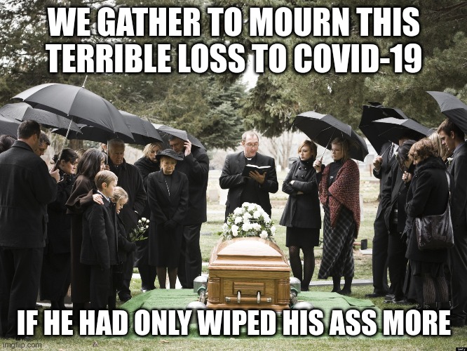 Funeral | WE GATHER TO MOURN THIS TERRIBLE LOSS TO COVID-19; IF HE HAD ONLY WIPED HIS ASS MORE | image tagged in funeral | made w/ Imgflip meme maker