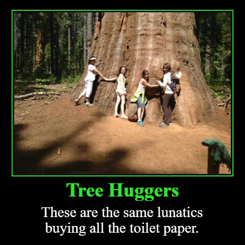 Tree Huggers These Are The Same Liberal Lunatics Buying All The Toilet Paper Imgflip 1420