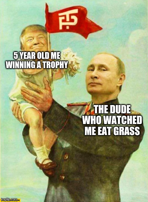 putin holding baby donald | 5 YEAR OLD ME WINNING A TROPHY; THE DUDE WHO WATCHED ME EAT GRASS | image tagged in putin holding baby donald | made w/ Imgflip meme maker