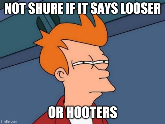 Futurama Fry | NOT SHURE IF IT SAYS LOOSER; OR HOOTERS | image tagged in memes,futurama fry | made w/ Imgflip meme maker
