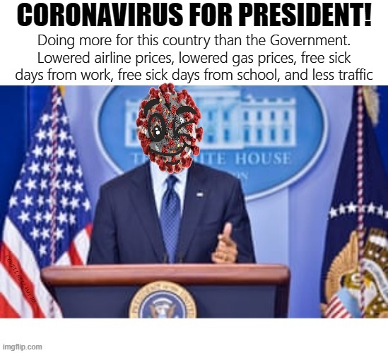 Coronavirus for President | CORONAVIRUS FOR PRESIDENT! Doing more for this country than the Government. Lowered airline prices, lowered gas prices, free sick days from work, free sick days from school, and less traffic; COVELL BELLAMY III | image tagged in coronavirus for president | made w/ Imgflip meme maker