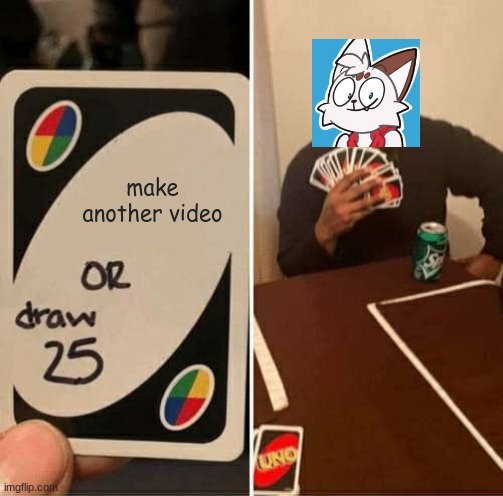 UNO Draw 25 Cards Meme | make another video | image tagged in memes,uno draw 25 cards | made w/ Imgflip meme maker