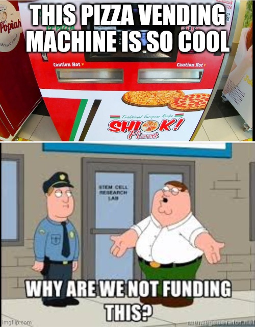 Peter's Got A Point, Why Are We Not Funding This? | THIS PIZZA VENDING MACHINE IS SO COOL | image tagged in why are we not funding this,pizza vending machine | made w/ Imgflip meme maker