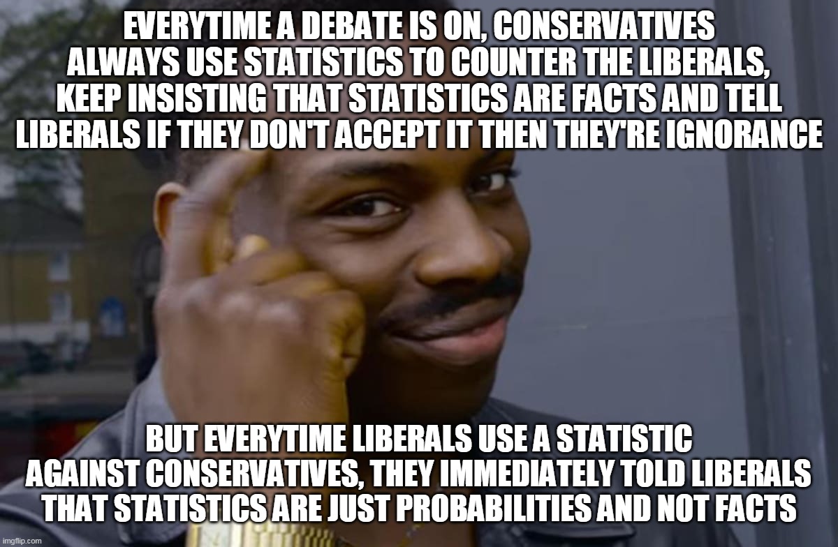 Who's The Hypocrites Here? | EVERYTIME A DEBATE IS ON, CONSERVATIVES ALWAYS USE STATISTICS TO COUNTER THE LIBERALS, KEEP INSISTING THAT STATISTICS ARE FACTS AND TELL LIBERALS IF THEY DON'T ACCEPT IT THEN THEY'RE IGNORANCE; BUT EVERYTIME LIBERALS USE A STATISTIC AGAINST CONSERVATIVES, THEY IMMEDIATELY TOLD LIBERALS THAT STATISTICS ARE JUST PROBABILITIES AND NOT FACTS | image tagged in you can't if you don't,statistics,facts,liberalism,conservatives,memes | made w/ Imgflip meme maker