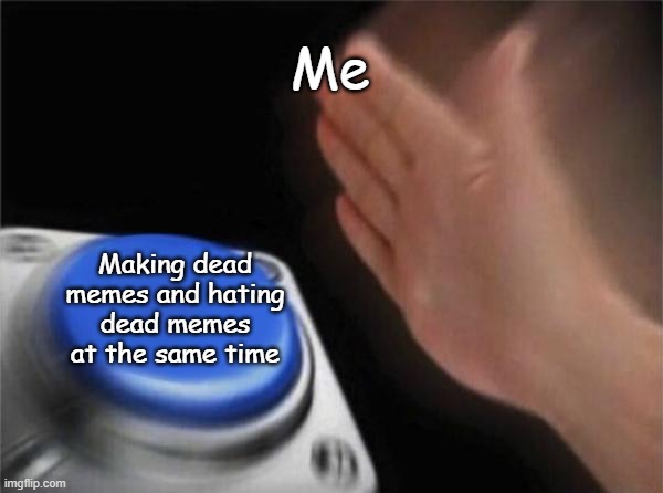 Blank Nut Button | Me; Making dead memes and hating dead memes at the same time | image tagged in memes,blank nut button | made w/ Imgflip meme maker