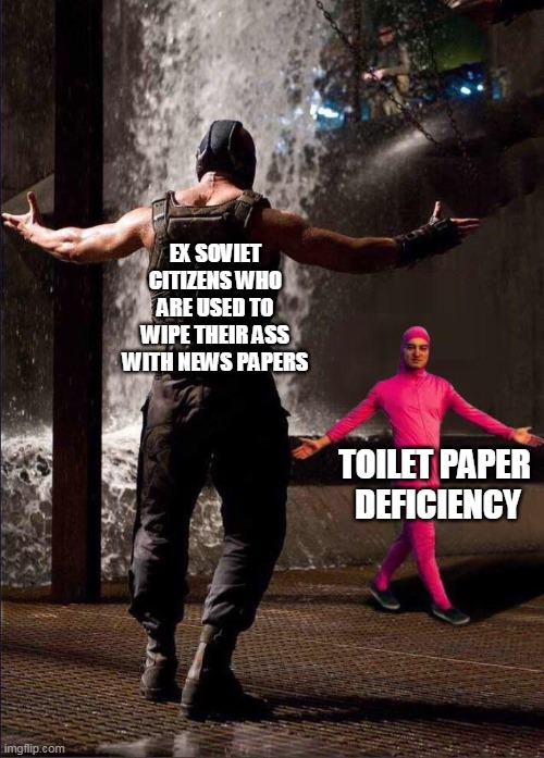 Pink Guy vs Bane | EX SOVIET CITIZENS WHO ARE USED TO WIPE THEIR ASS WITH NEWS PAPERS; TOILET PAPER 
DEFICIENCY | image tagged in pink guy vs bane | made w/ Imgflip meme maker