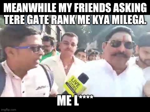 Lauda ka Sarkar hai | MEANWHILE MY FRIENDS ASKING TERE GATE RANK ME KYA MILEGA. ME L**** | image tagged in lauda ka sarkar hai | made w/ Imgflip meme maker