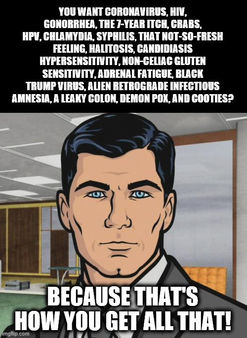 Archer Meme | YOU WANT CORONAVIRUS, HIV, GONORRHEA, THE 7-YEAR ITCH, CRABS, HPV, CHLAMYDIA, SYPHILIS, THAT NOT-SO-FRESH FEELING, HALITOSIS, CANDIDIASIS HY | image tagged in memes,archer | made w/ Imgflip meme maker