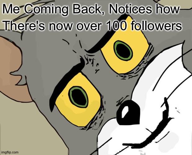 Thanks For 100 Follows ? | Me Coming Back, Notices how; There's now over 100 followers | image tagged in memes,unsettled tom | made w/ Imgflip meme maker