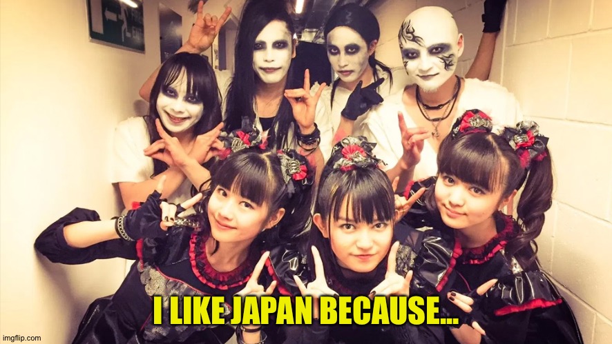 Babymetal and the Kamis | I LIKE JAPAN BECAUSE... | image tagged in babymetal and the kamis | made w/ Imgflip meme maker